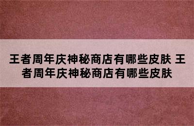 王者周年庆神秘商店有哪些皮肤 王者周年庆神秘商店有哪些皮肤